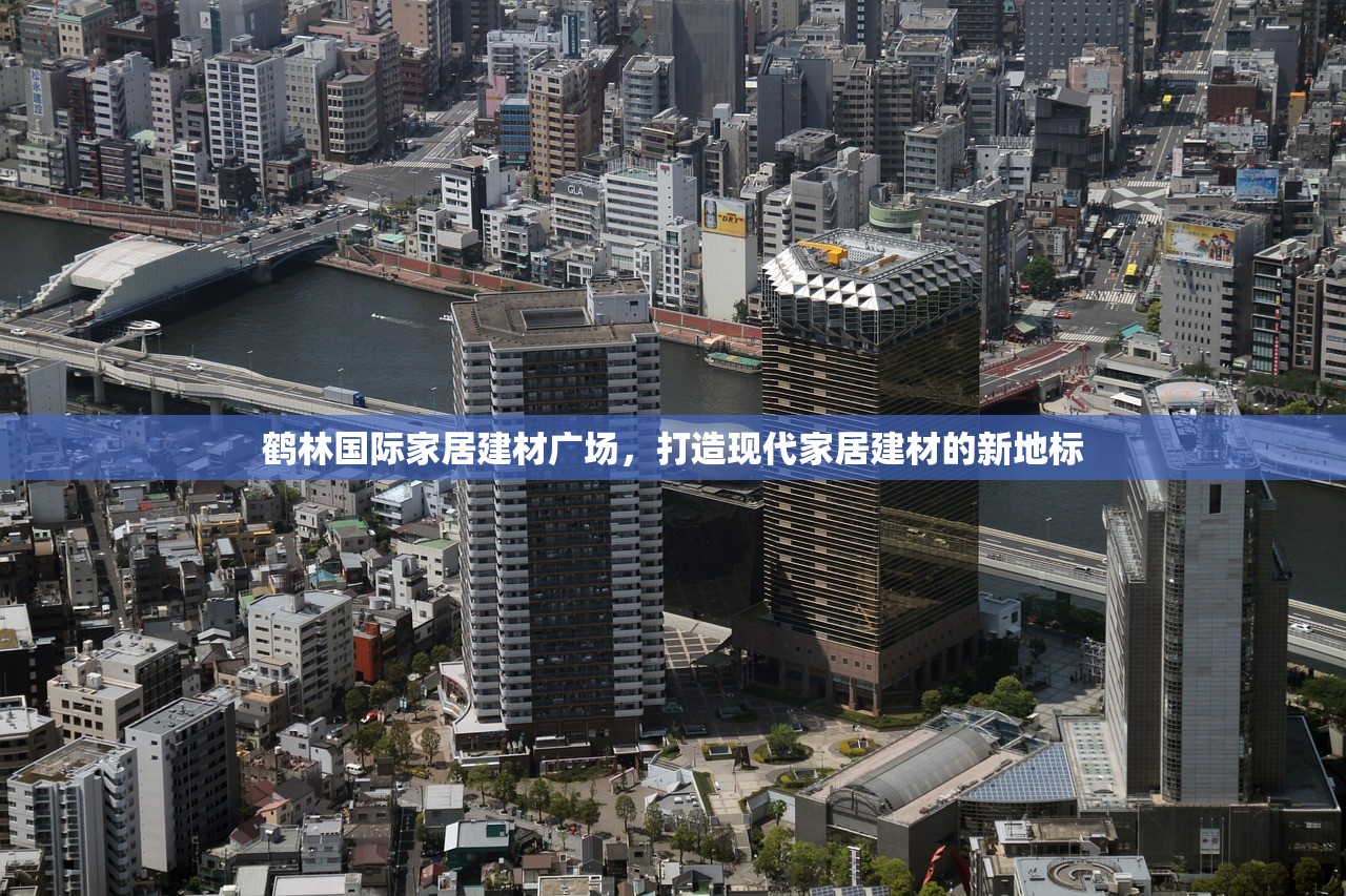 鹤林国际家居建材广场，打造现代家居建材的新地标