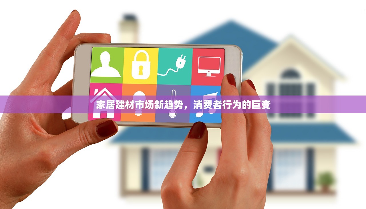 家居建材市场新趋势，消费者行为的巨变