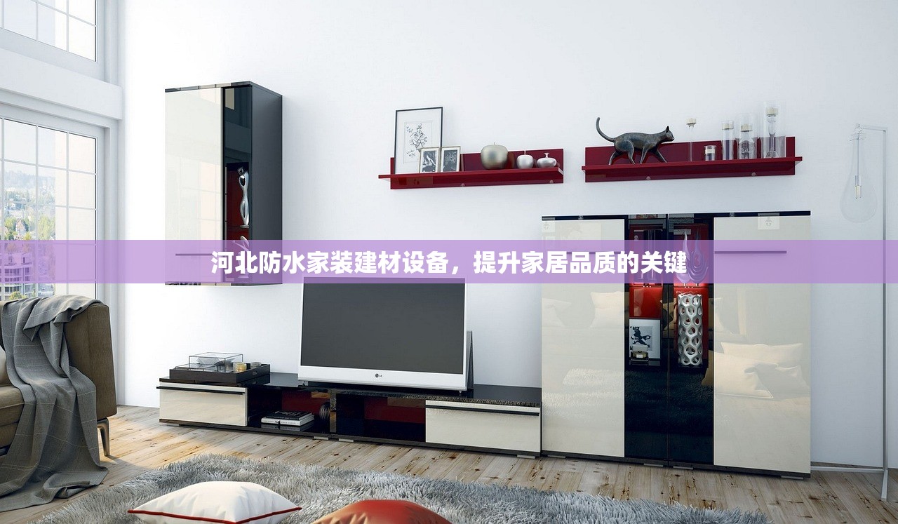 河北防水家装建材设备，提升家居品质的关键