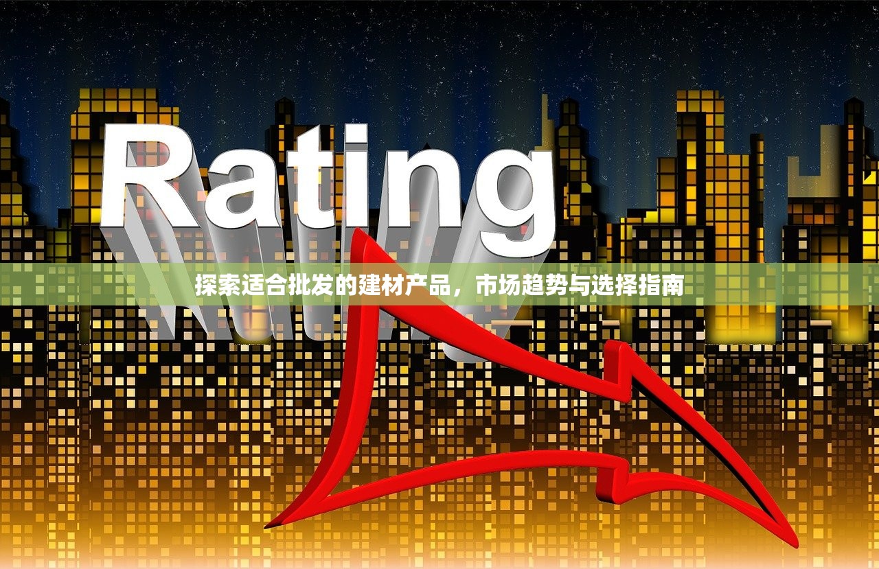 探索适合批发的建材产品，市场趋势与选择指南