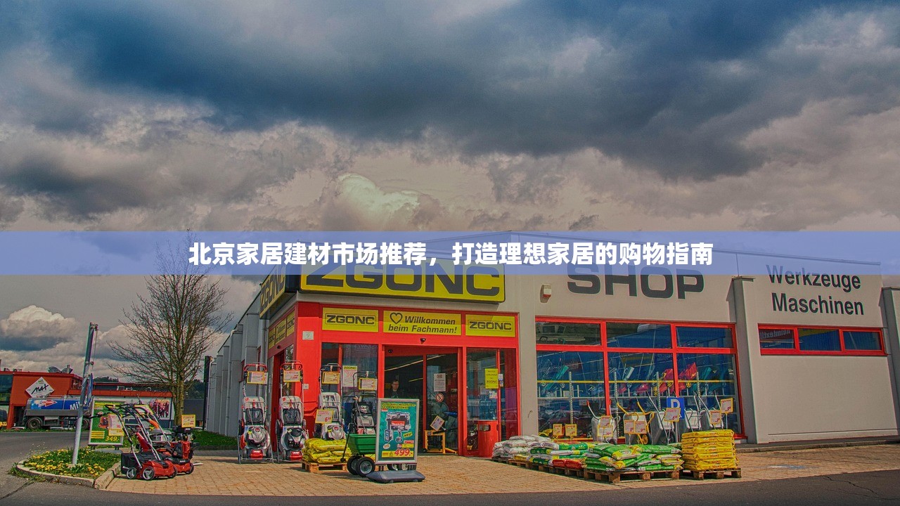 北京家居建材市场推荐，打造理想家居的购物指南