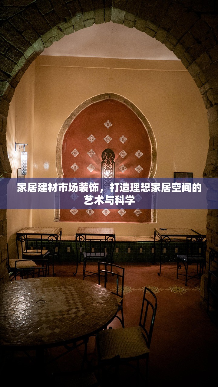 家居建材市场装饰，打造理想家居空间的艺术与科学