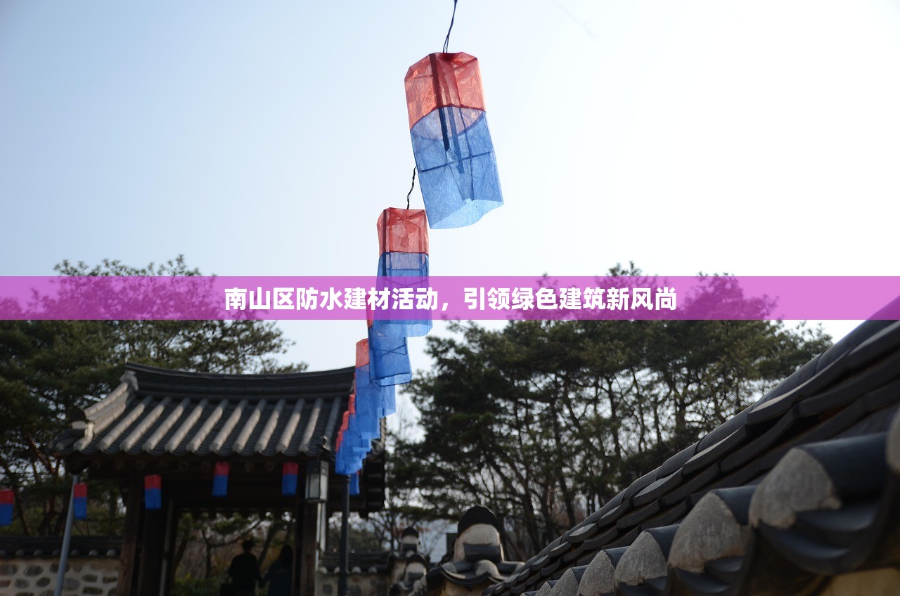 南山区防水建材活动，引领绿色建筑新风尚