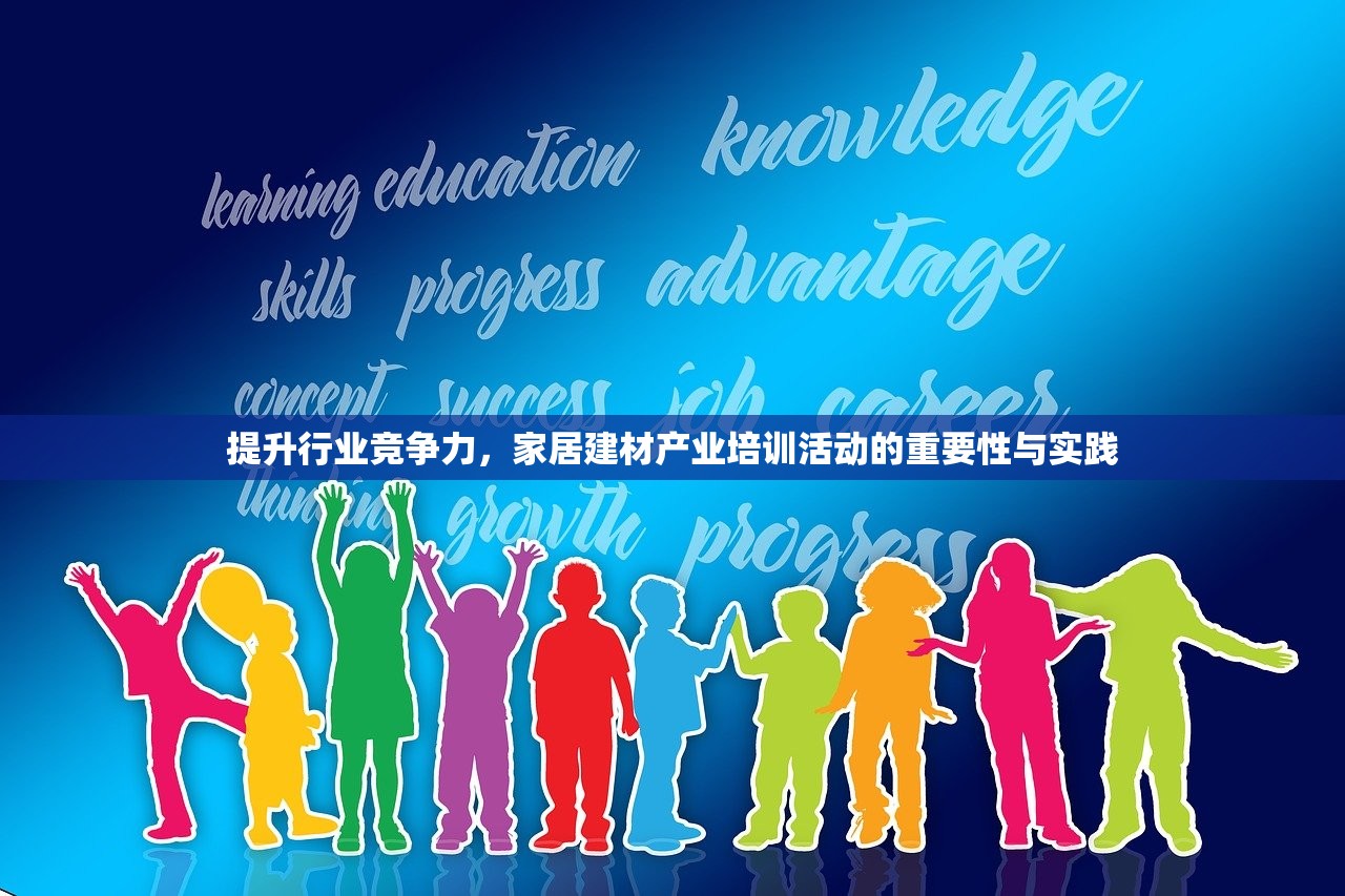 提升行业竞争力，家居建材产业培训活动的重要性与实践