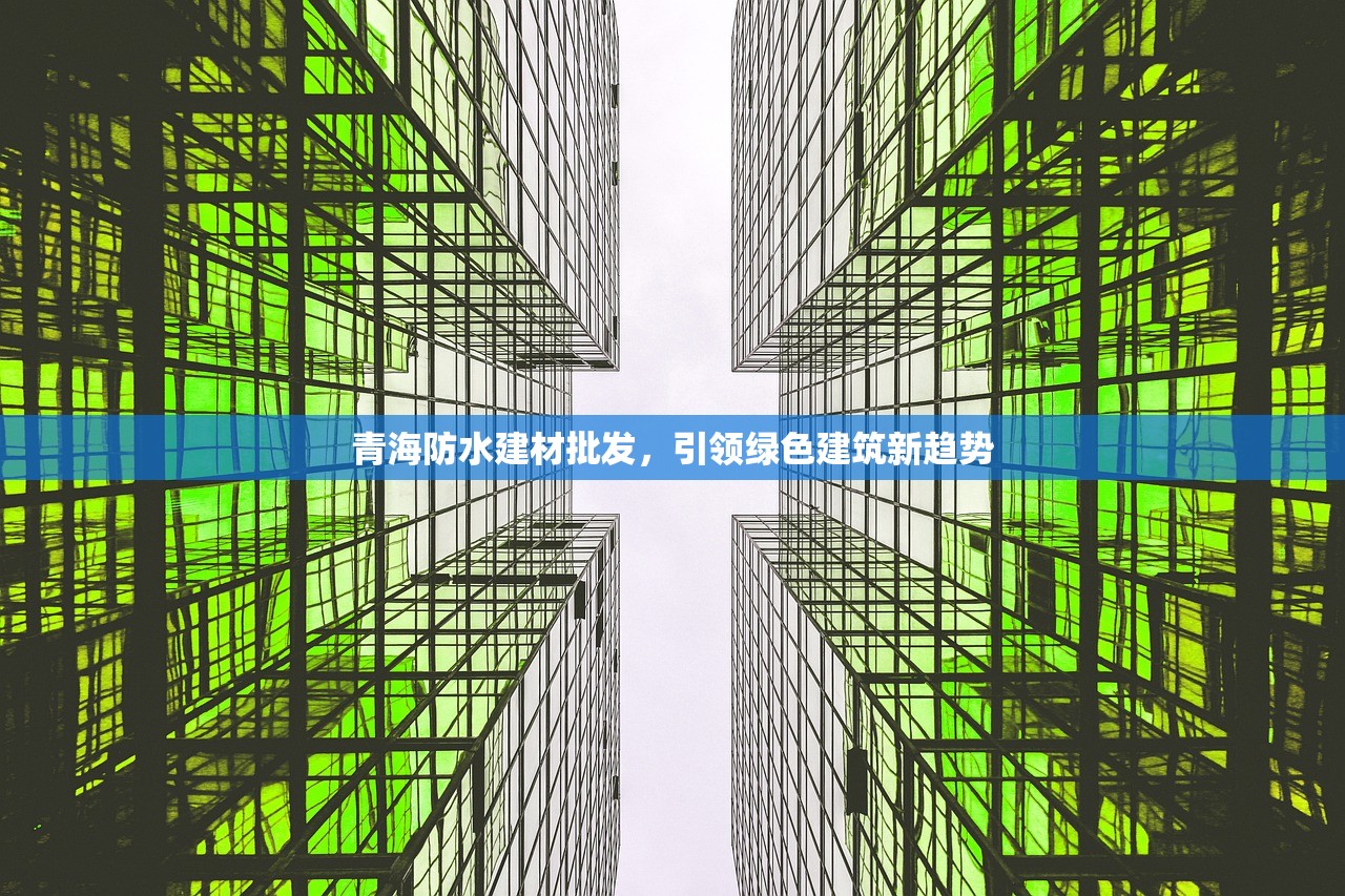 青海防水建材批发，引领绿色建筑新趋势