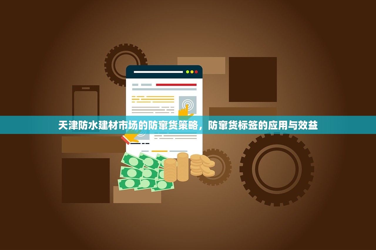 天津防水建材市场的防窜货策略，防窜货标签的应用与效益