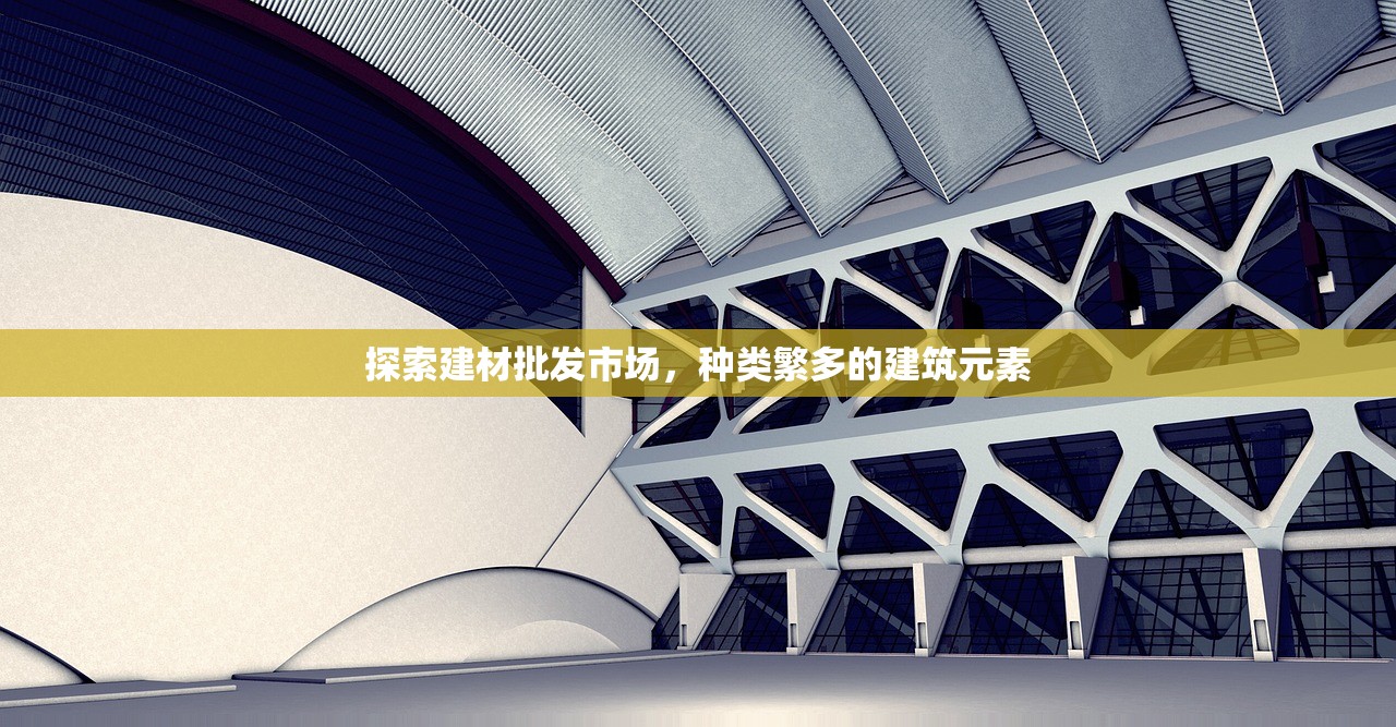 探索建材批发市场，种类繁多的建筑元素