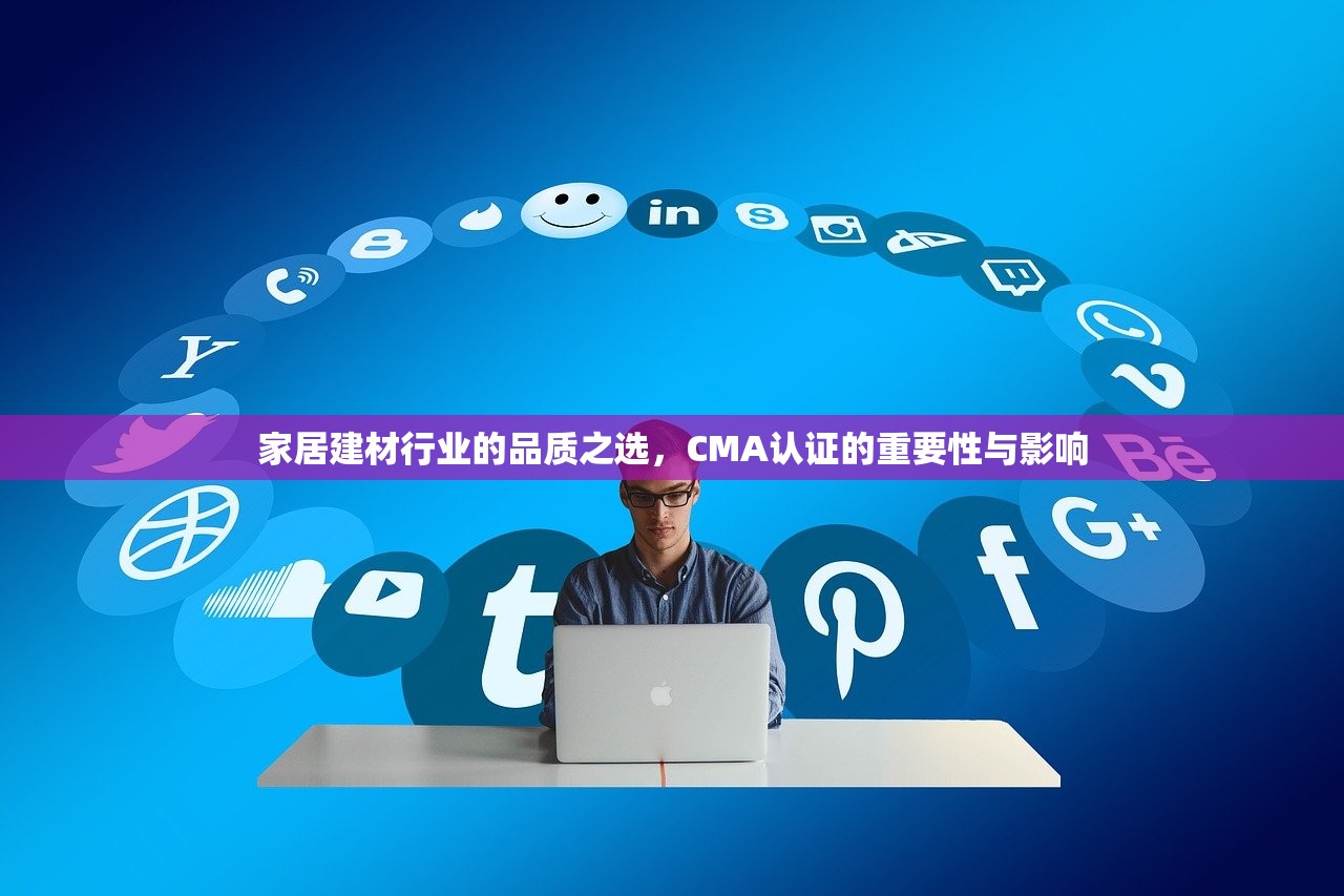 家居建材行业的品质之选，CMA认证的重要性与影响