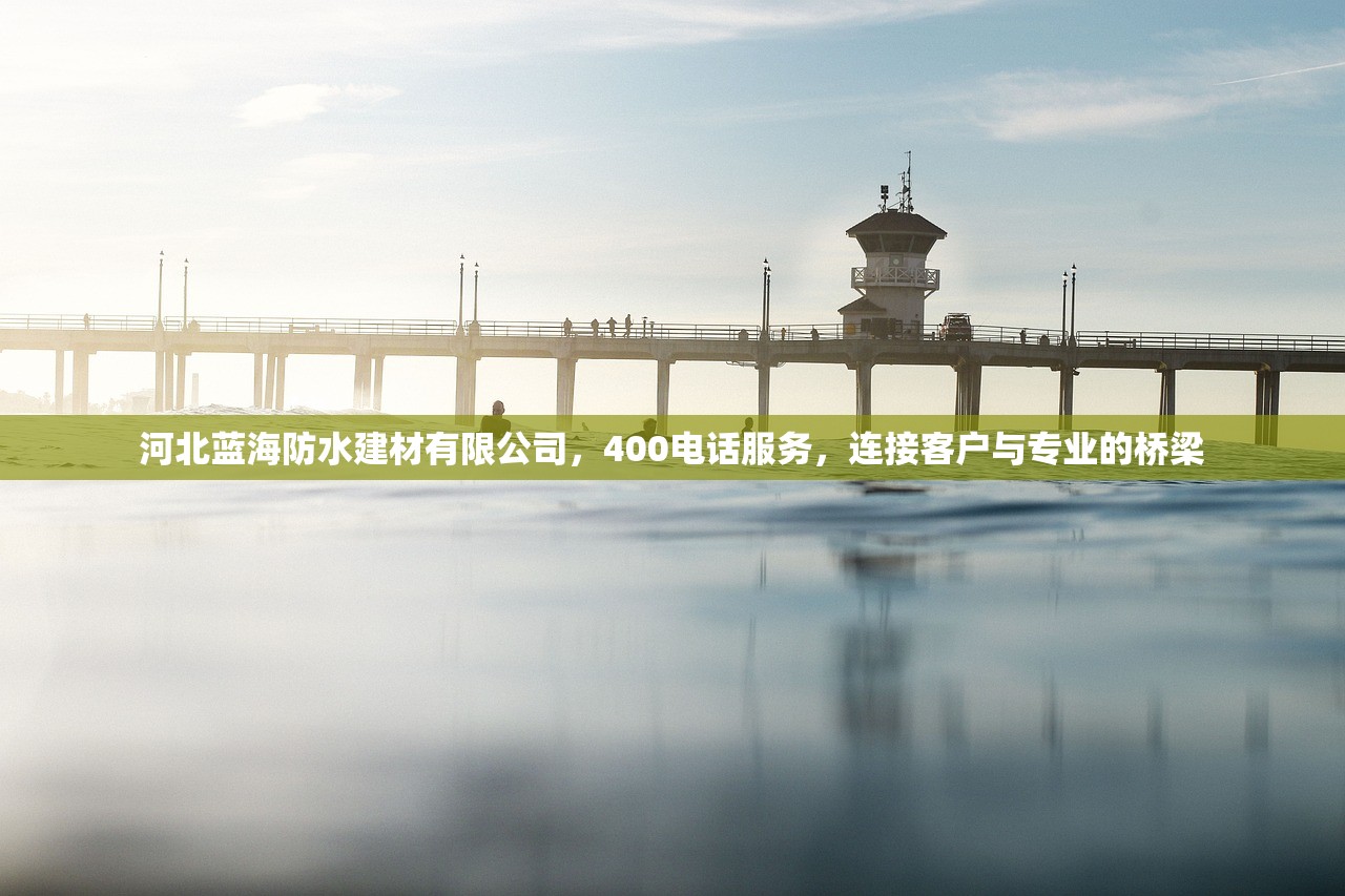 河北蓝海防水建材有限公司，400电话服务，连接客户与专业的桥梁