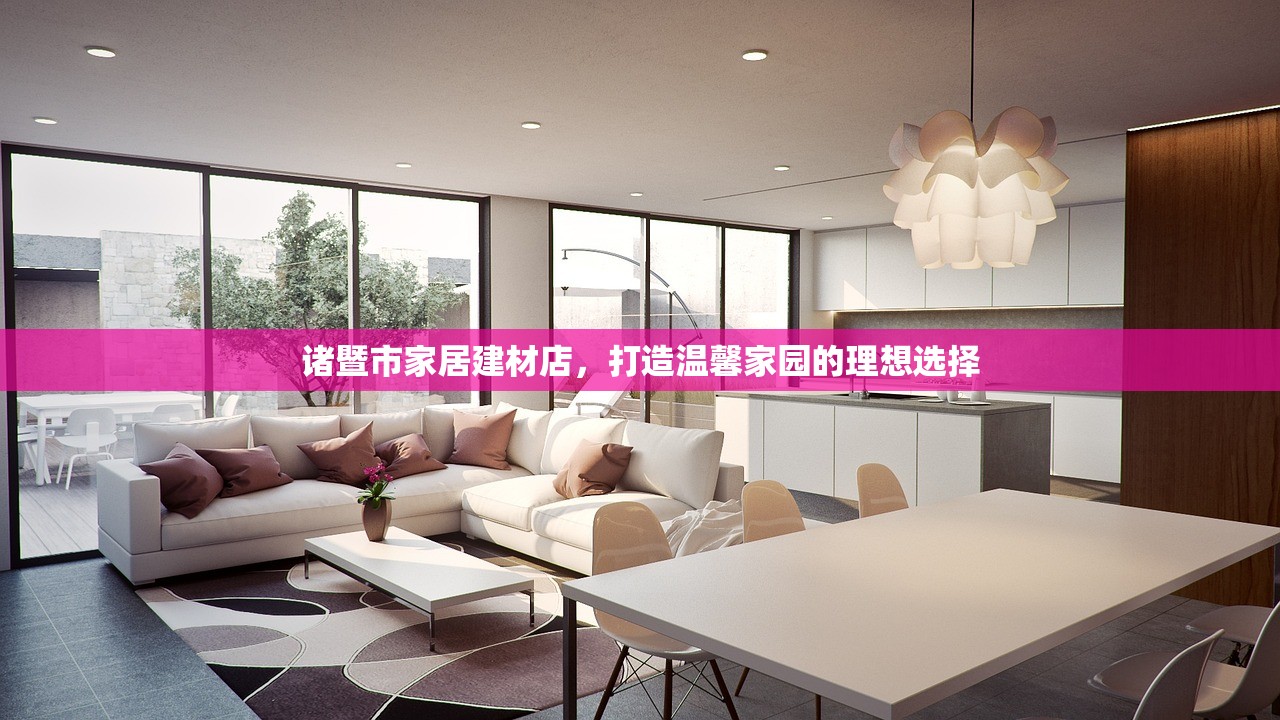 诸暨市家居建材店，打造温馨家园的理想选择