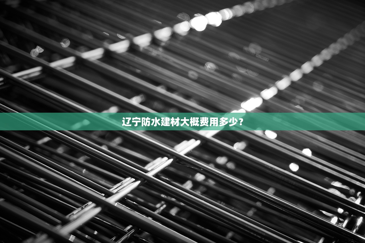 辽宁防水建材大概费用多少？