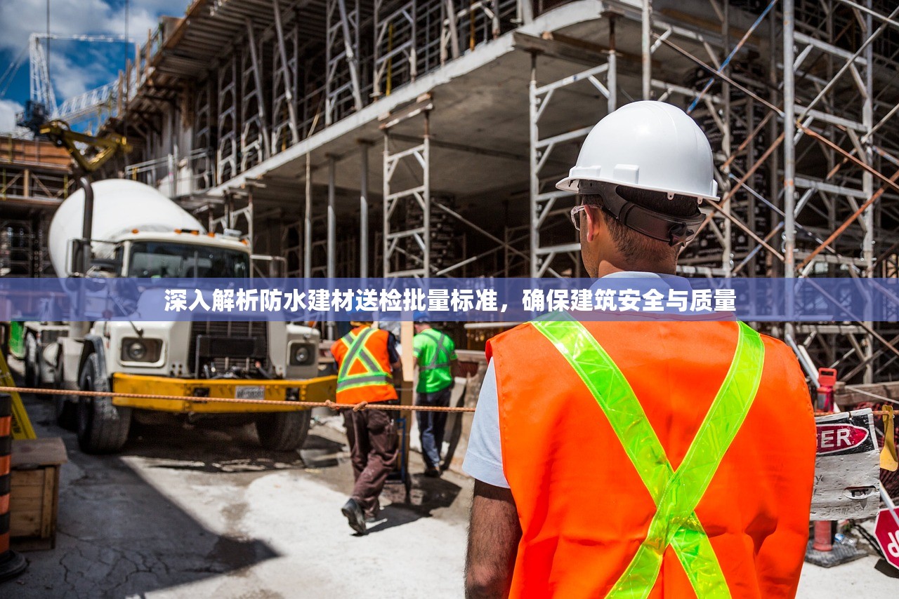深入解析防水建材送检批量标准，确保建筑安全与质量