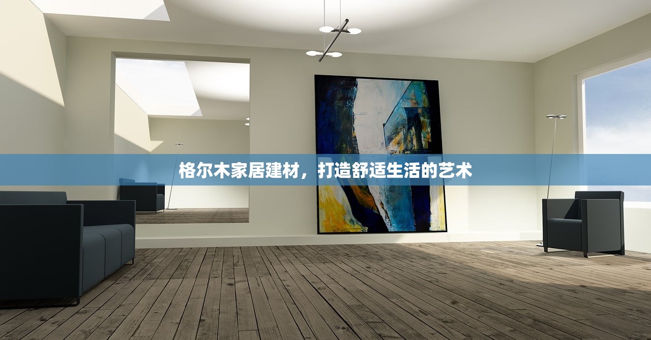 格尔木家居建材，打造舒适生活的艺术