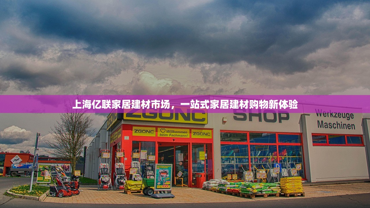 上海亿联家居建材市场，一站式家居建材购物新体验