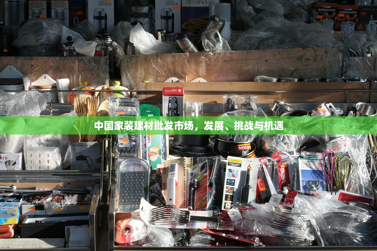 中国家装建材批发市场，发展、挑战与机遇