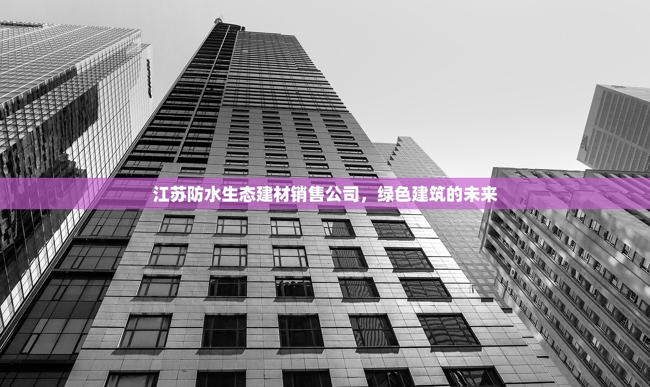 江苏防水生态建材销售公司，绿色建筑的未来