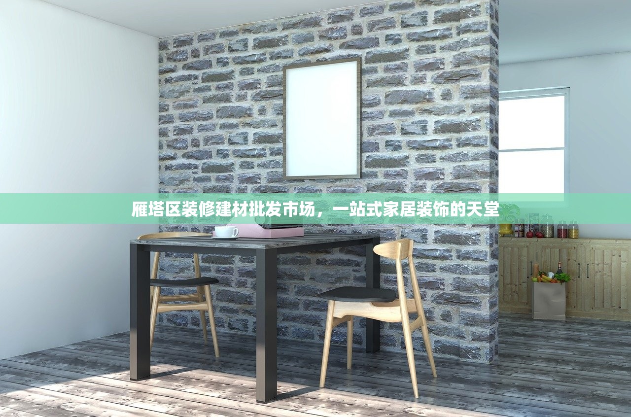 雁塔区装修建材批发市场，一站式家居装饰的天堂