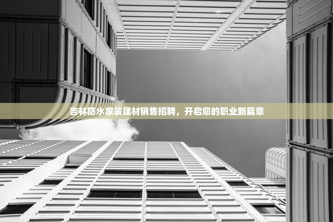 吉林防水家装建材销售招聘，开启您的职业新篇章