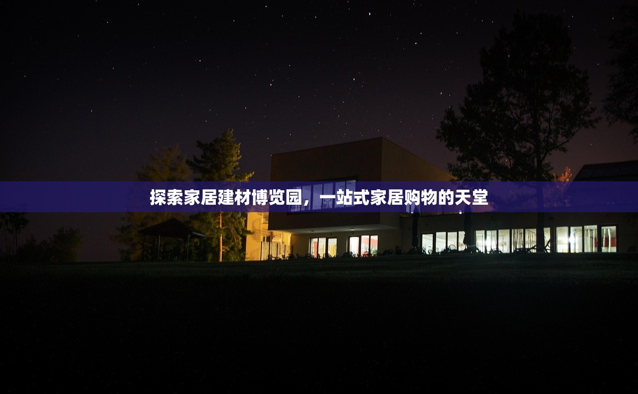 探索家居建材博览园，一站式家居购物的天堂