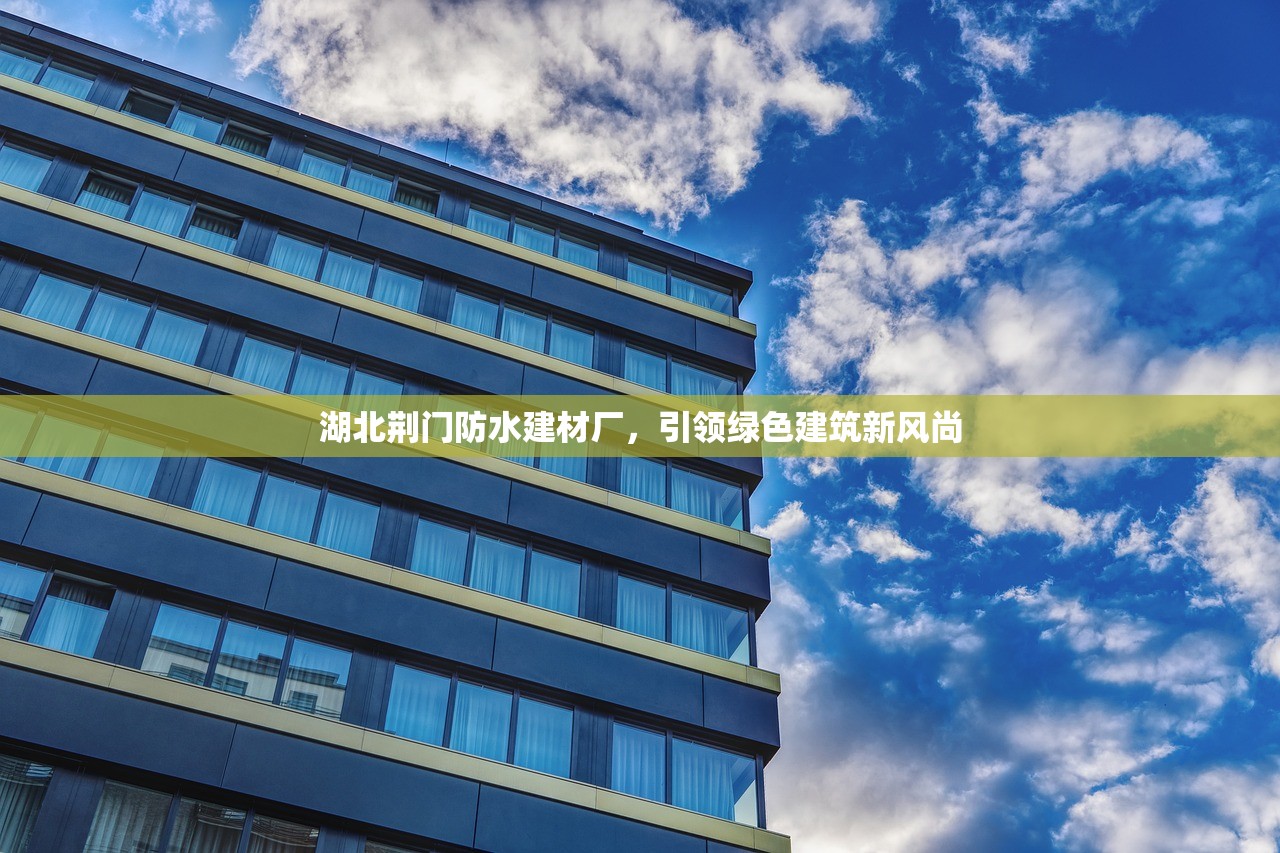 湖北荆门防水建材厂，引领绿色建筑新风尚