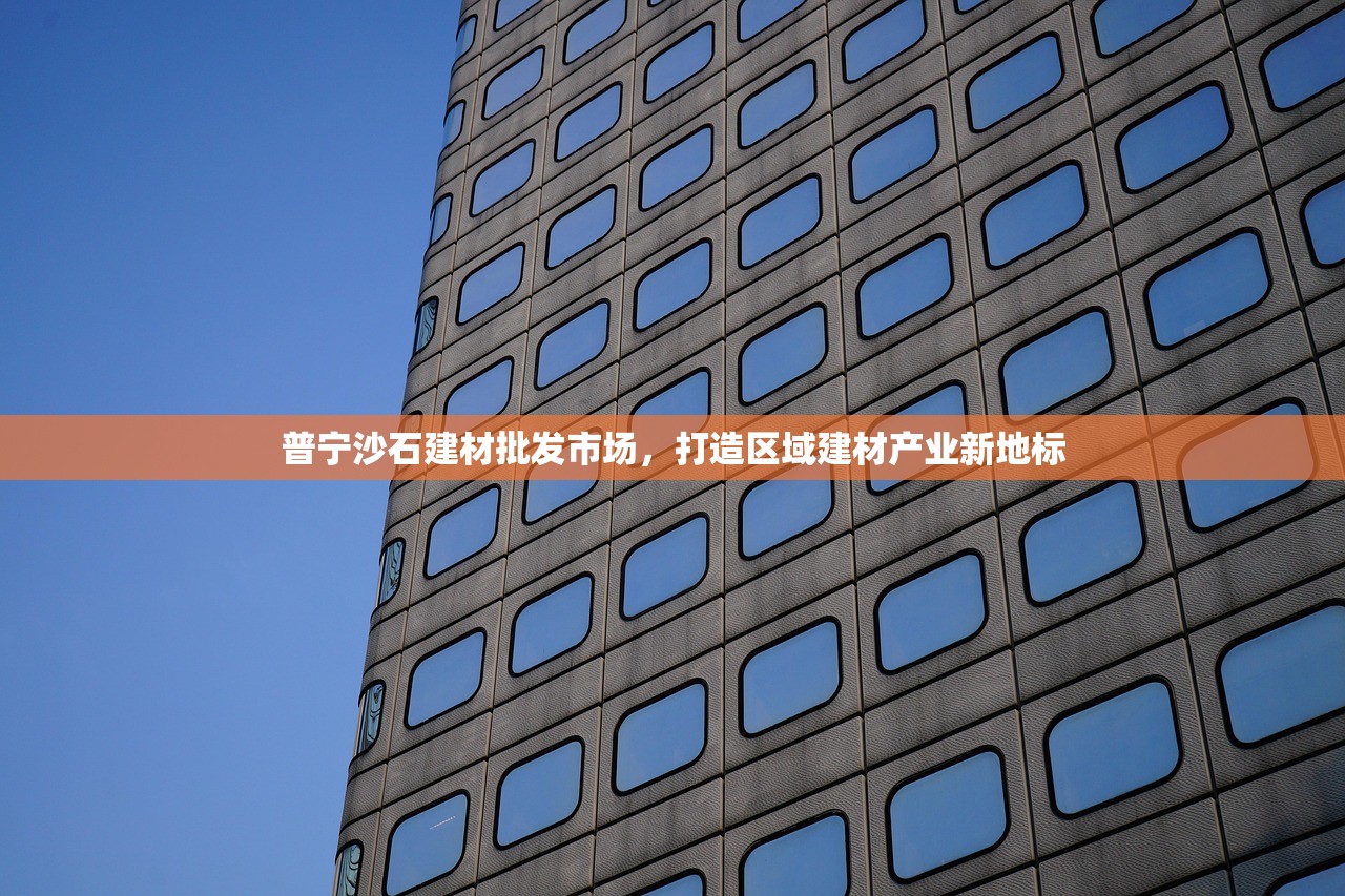 普宁沙石建材批发市场，打造区域建材产业新地标