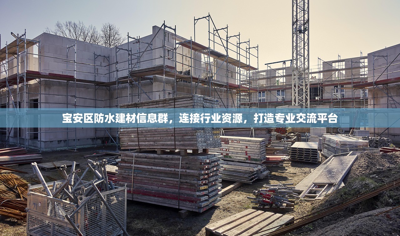 宝安区防水建材信息群，连接行业资源，打造专业交流平台