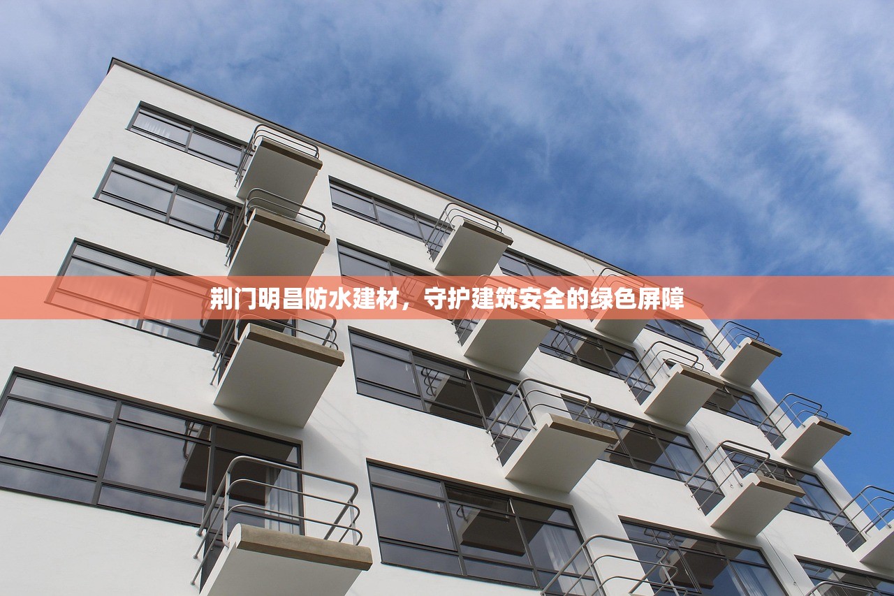 荆门明昌防水建材，守护建筑安全的绿色屏障