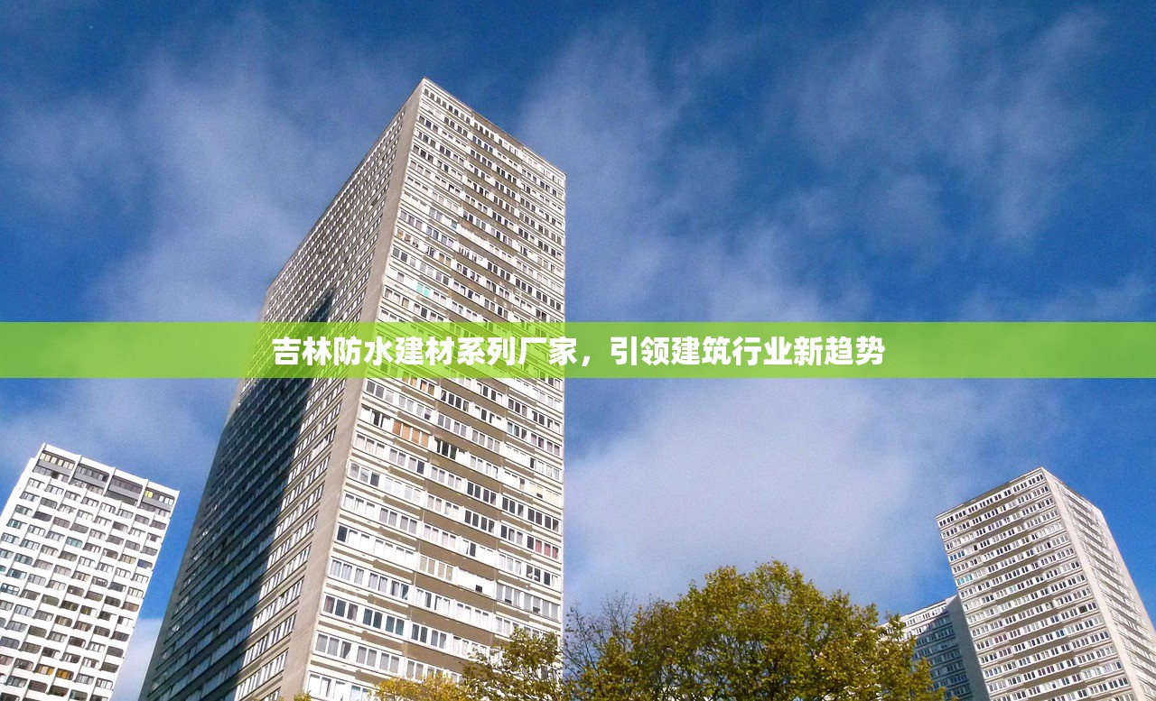 吉林防水建材系列厂家，引领建筑行业新趋势