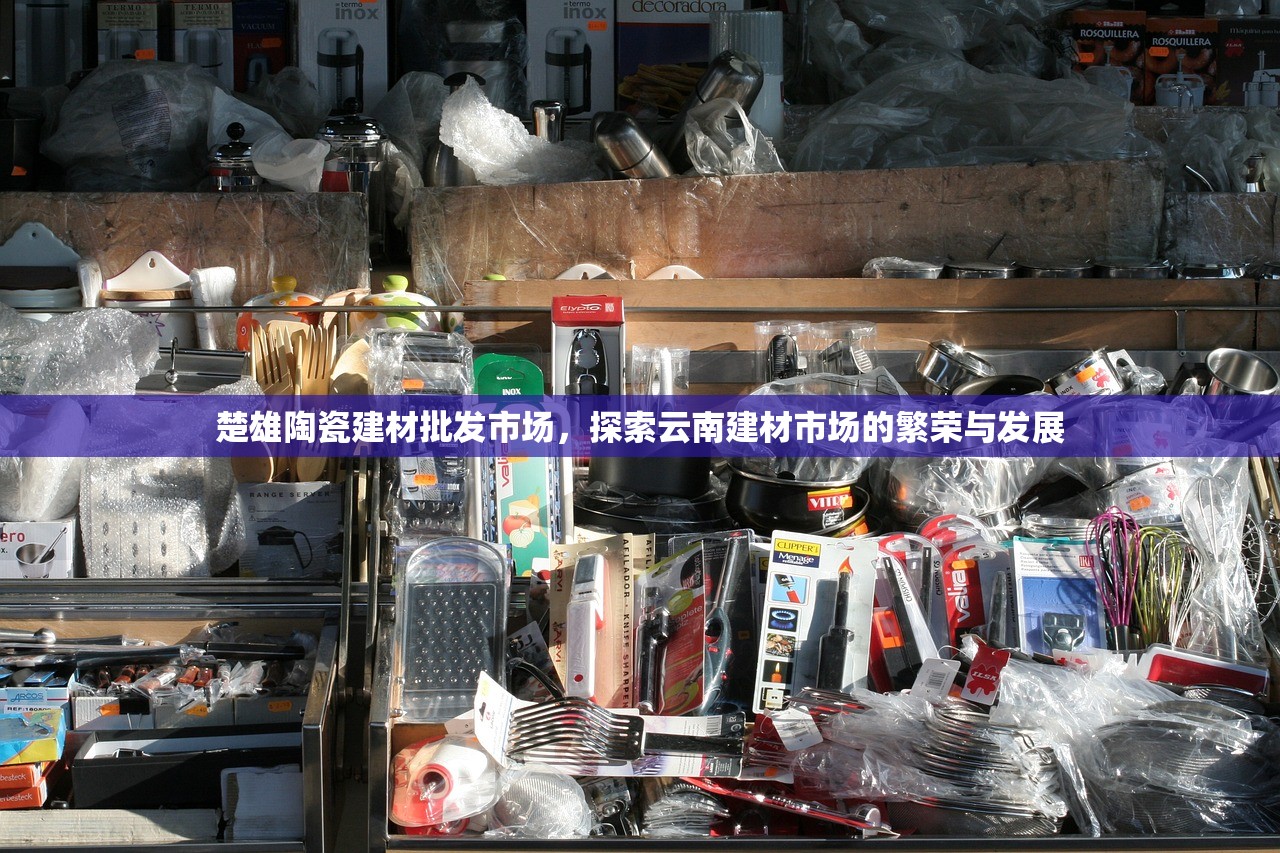 楚雄陶瓷建材批发市场，探索云南建材市场的繁荣与发展