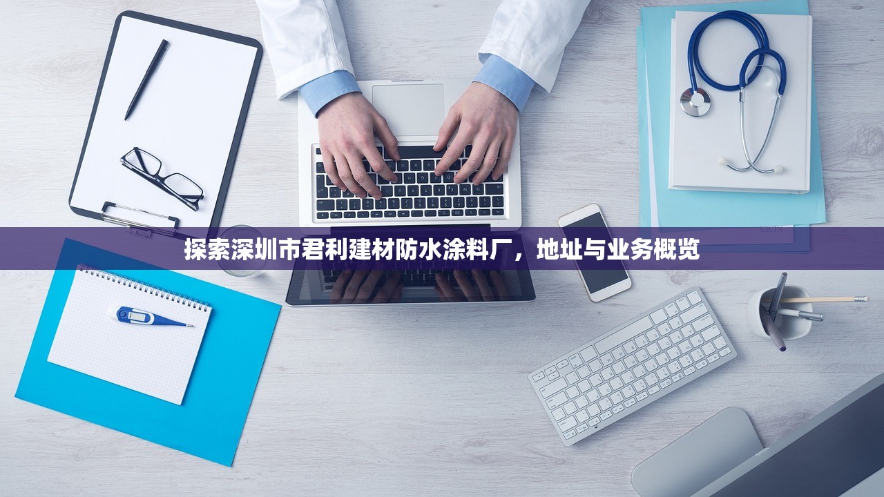 探索深圳市君利建材防水涂料厂，地址与业务概览