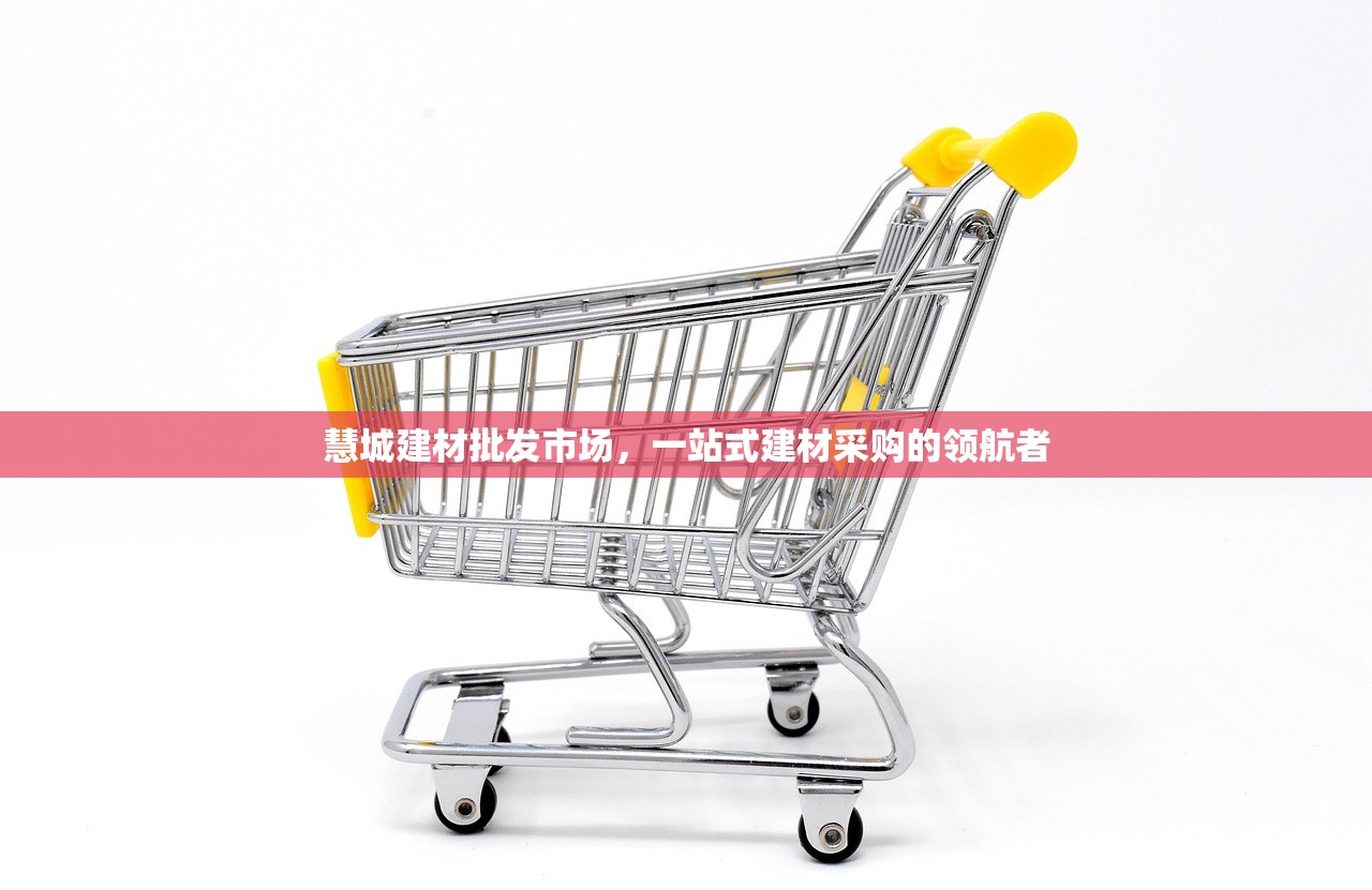 慧城建材批发市场，一站式建材采购的领航者