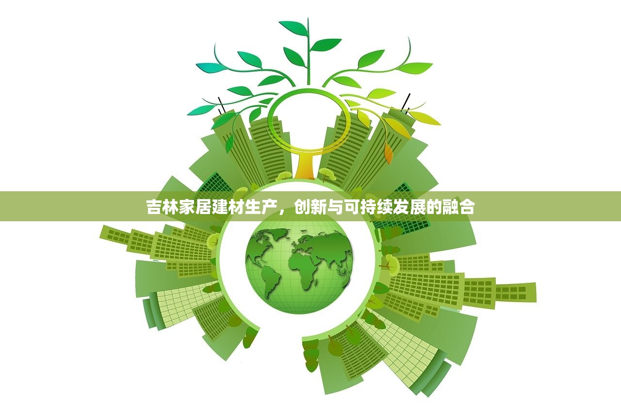吉林家居建材生产，创新与可持续发展的融合