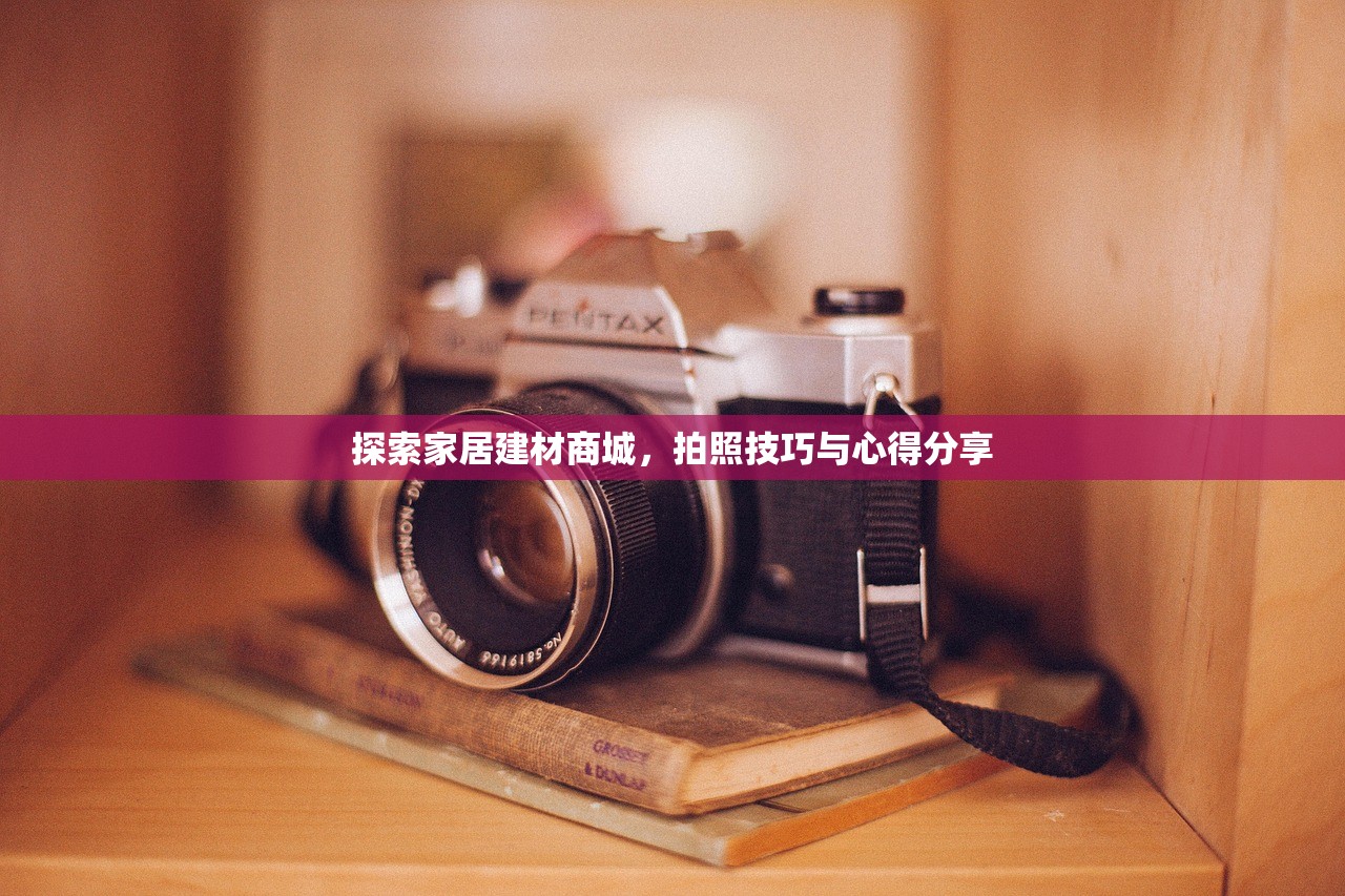 探索家居建材商城，拍照技巧与心得分享