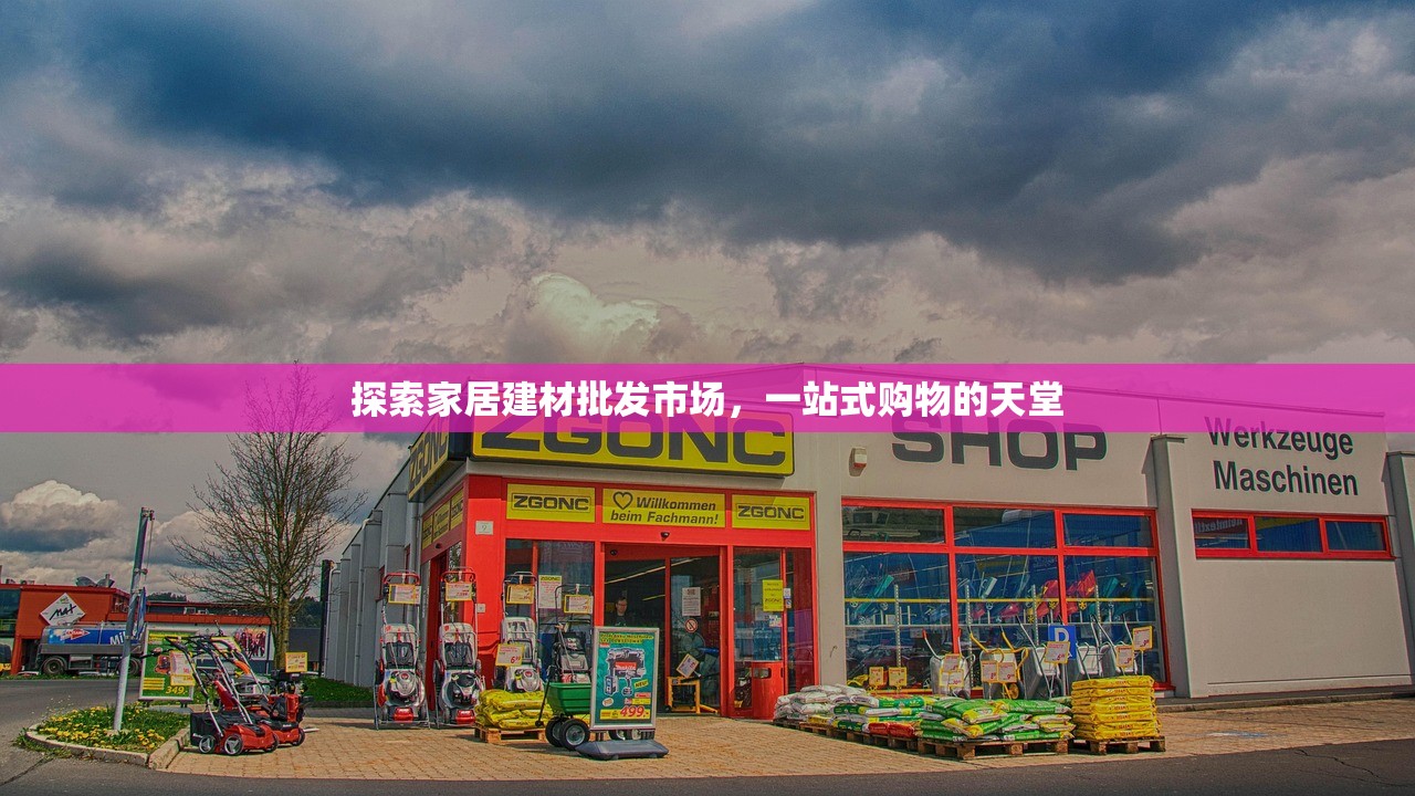 探索家居建材批发市场，一站式购物的天堂