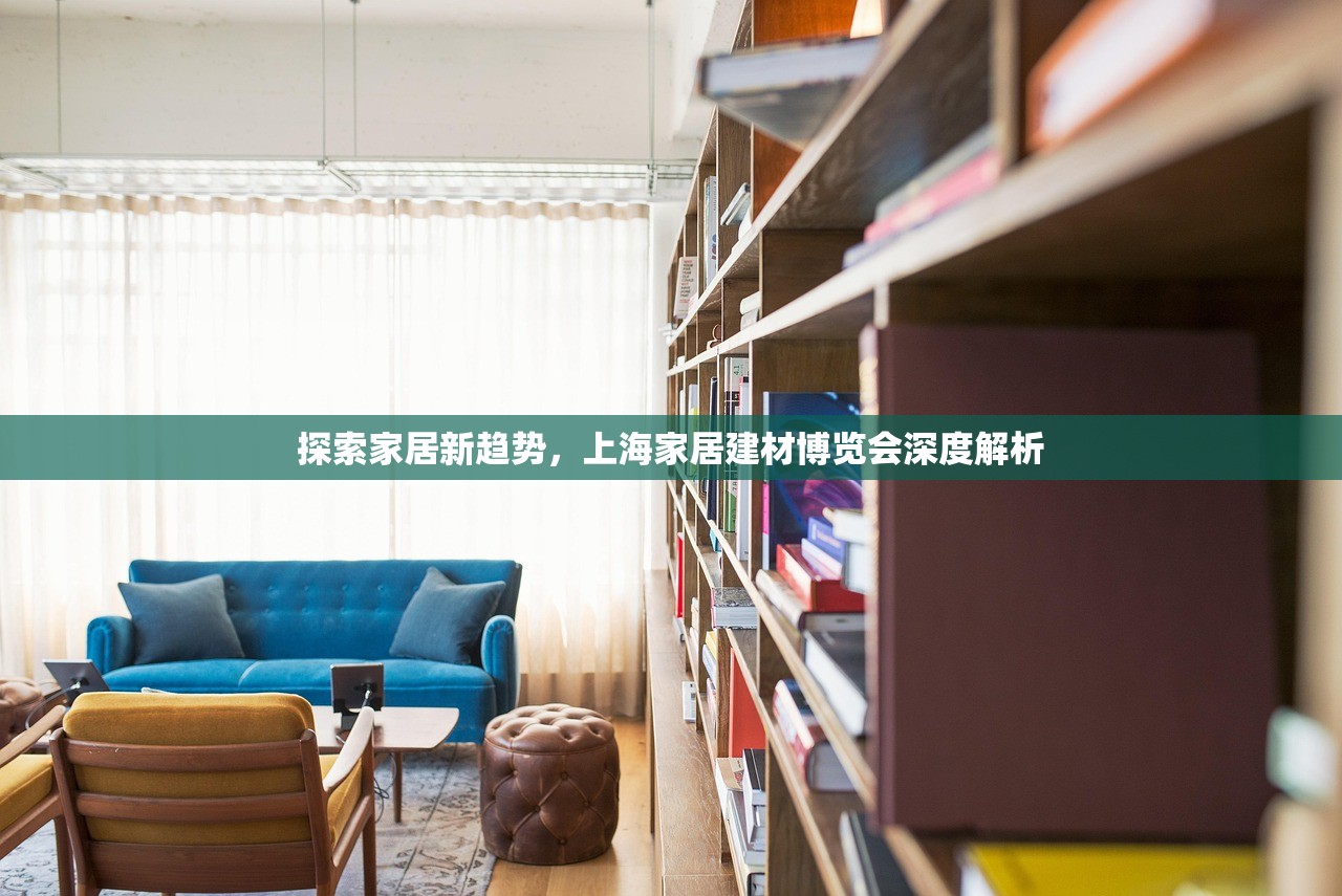 探索家居新趋势，上海家居建材博览会深度解析