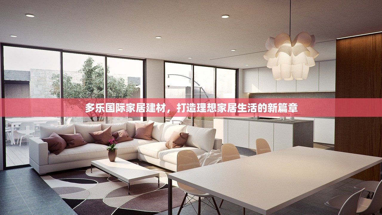 多乐国际家居建材，打造理想家居生活的新篇章