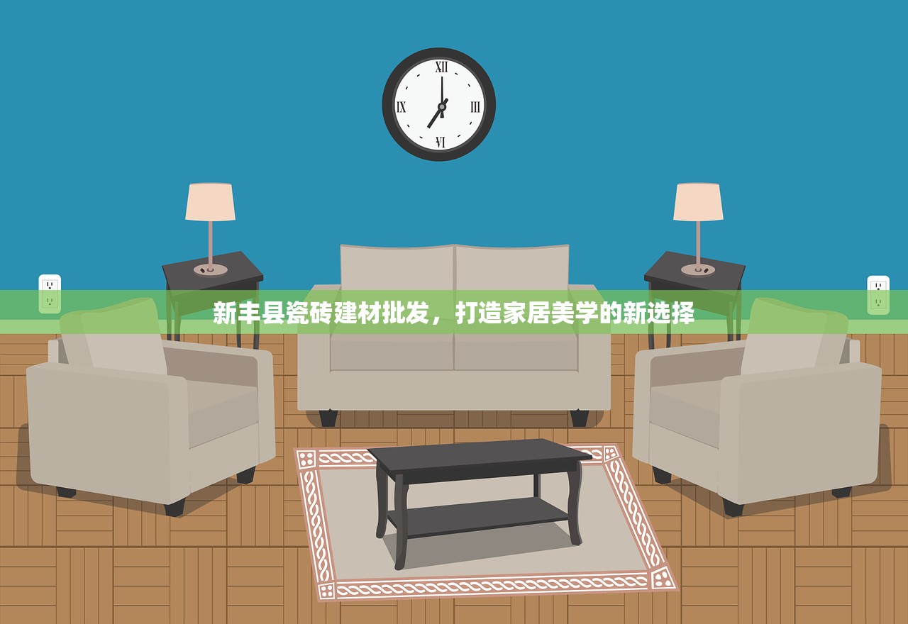 新丰县瓷砖建材批发，打造家居美学的新选择