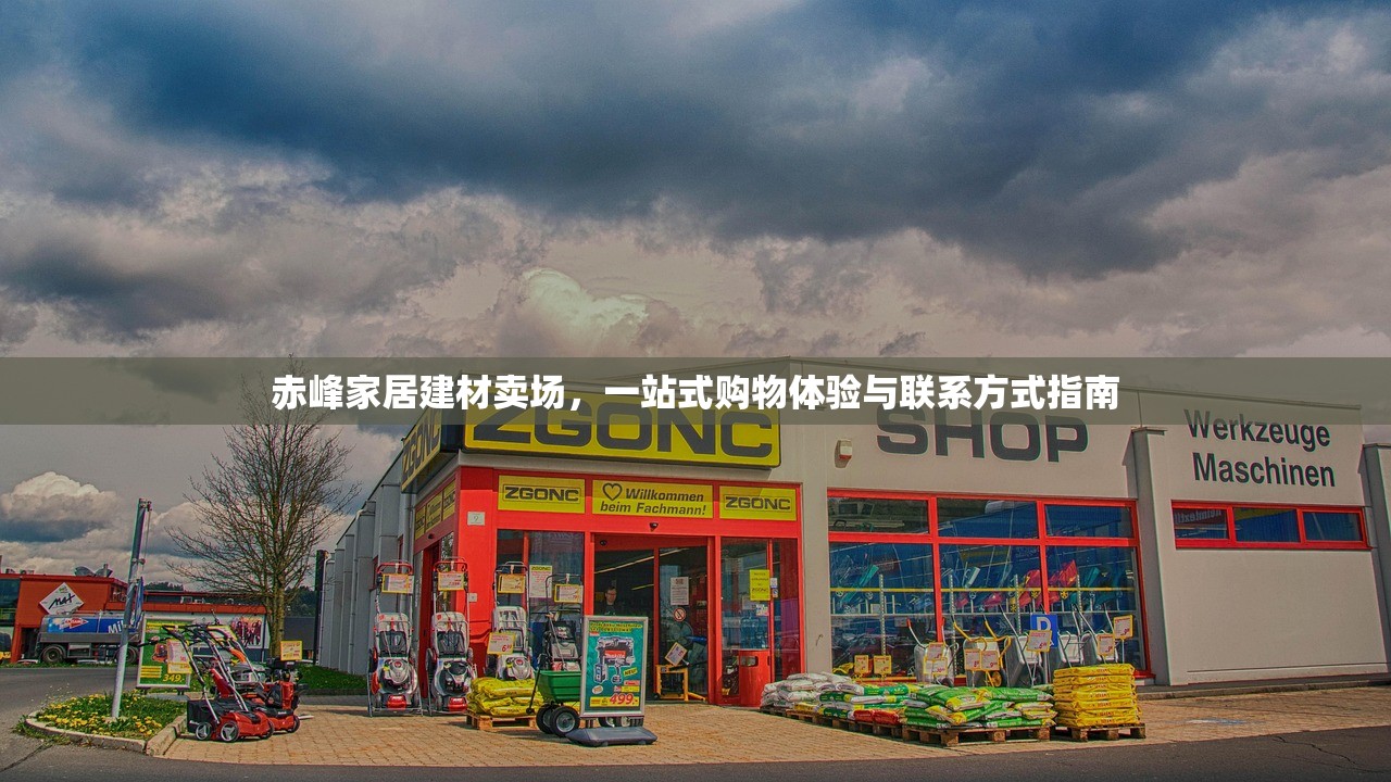 赤峰家居建材卖场，一站式购物体验与联系方式指南