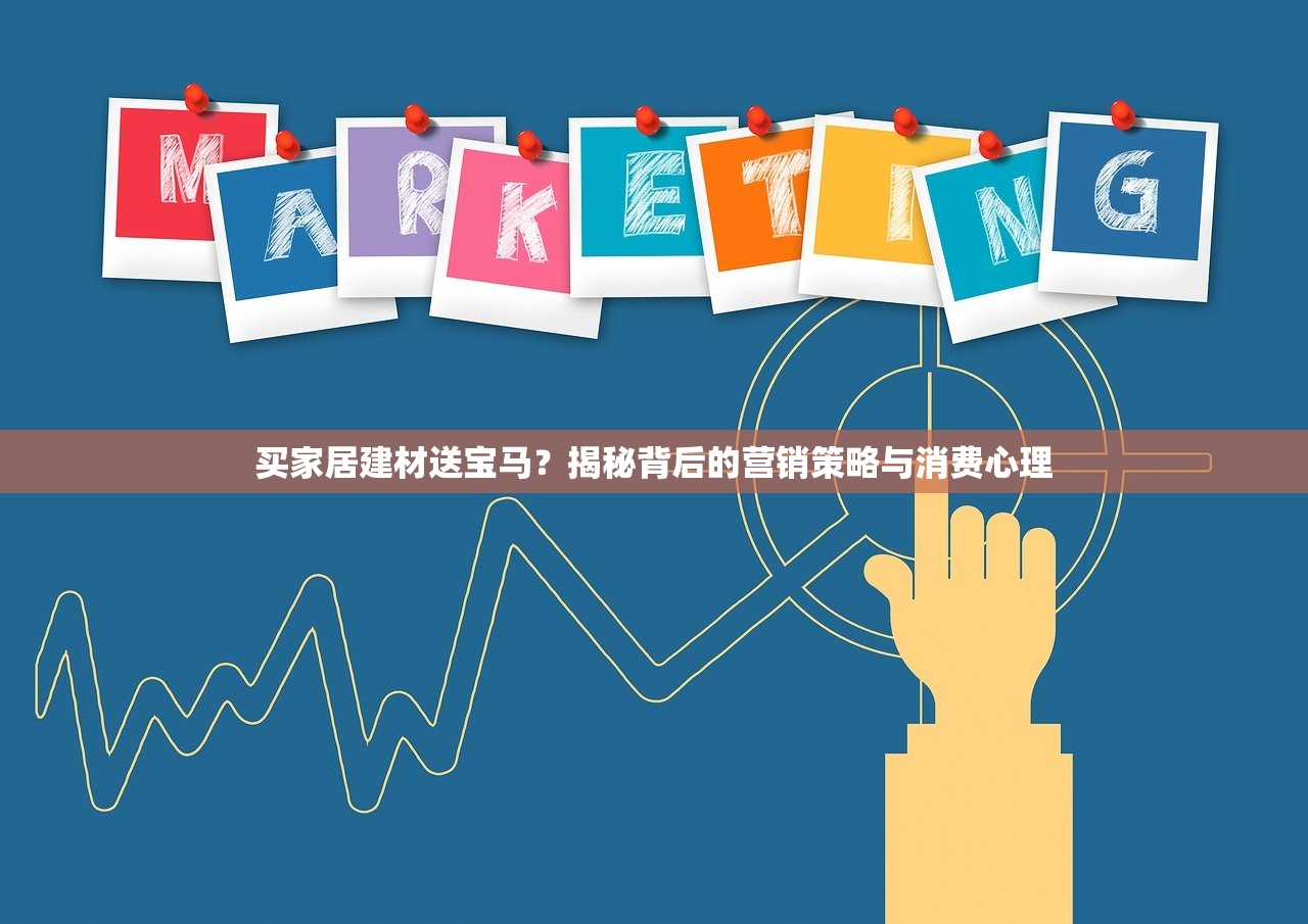 买家居建材送宝马？揭秘背后的营销策略与消费心理