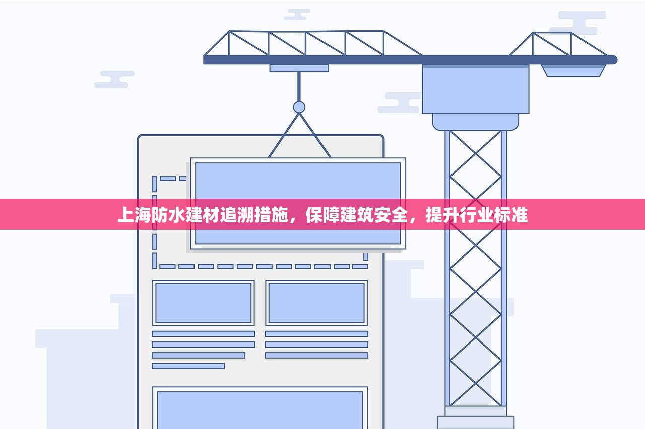 上海防水建材追溯措施，保障建筑安全，提升行业标准
