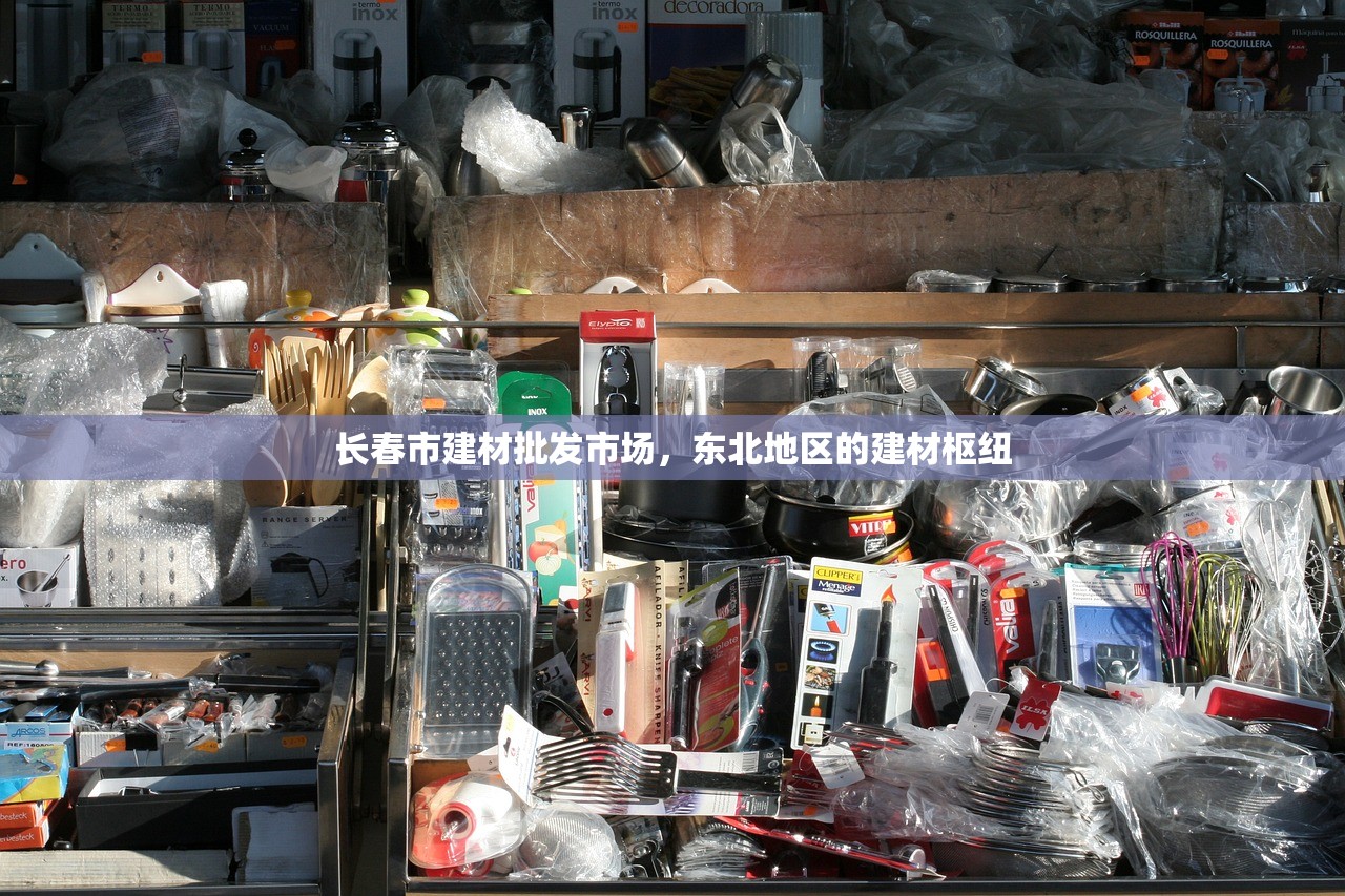 长春市建材批发市场，东北地区的建材枢纽
