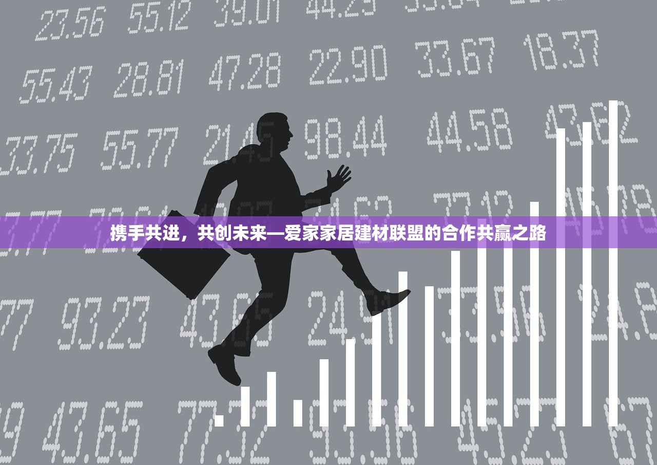 携手共进，共创未来—爱家家居建材联盟的合作共赢之路