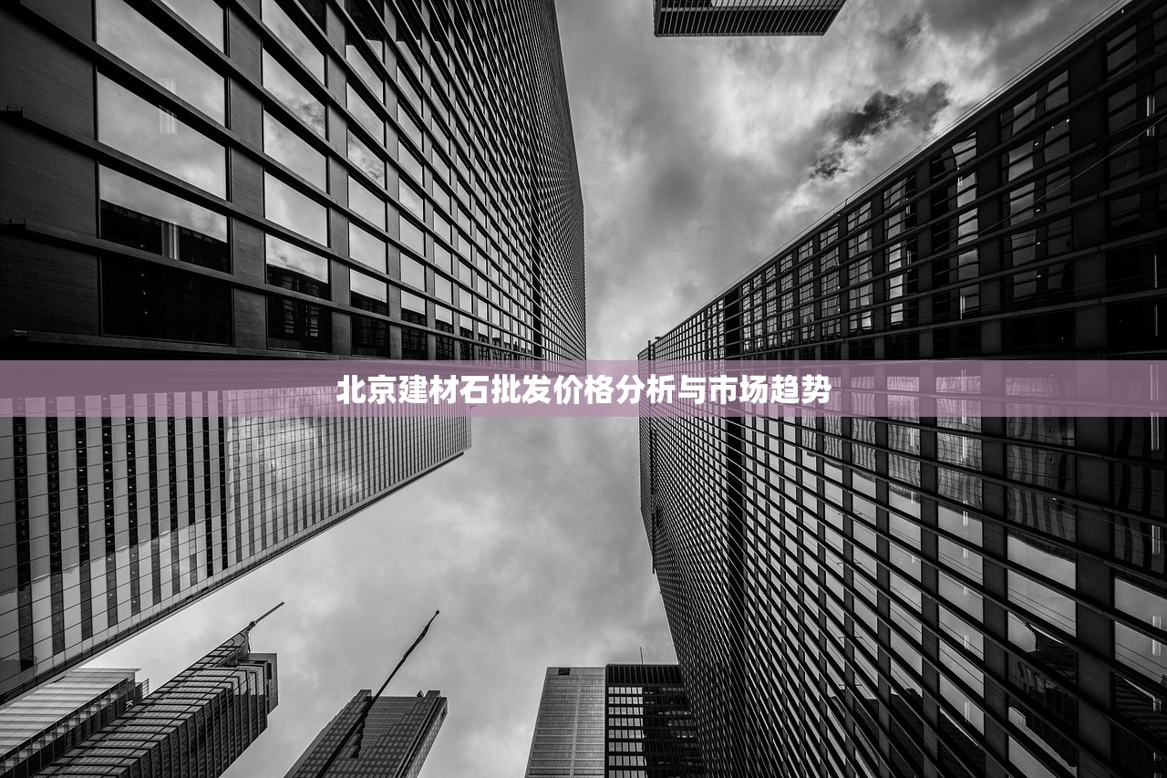 北京建材石批发价格分析与市场趋势