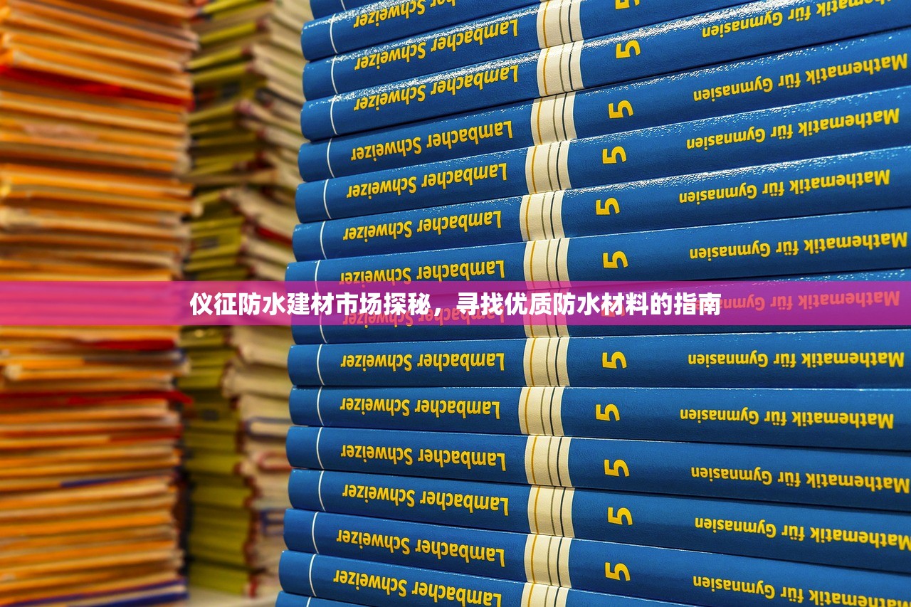 仪征防水建材市场探秘，寻找优质防水材料的指南