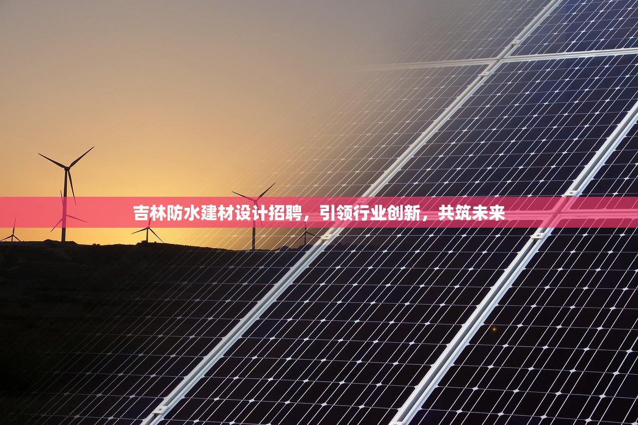 吉林防水建材设计招聘，引领行业创新，共筑未来