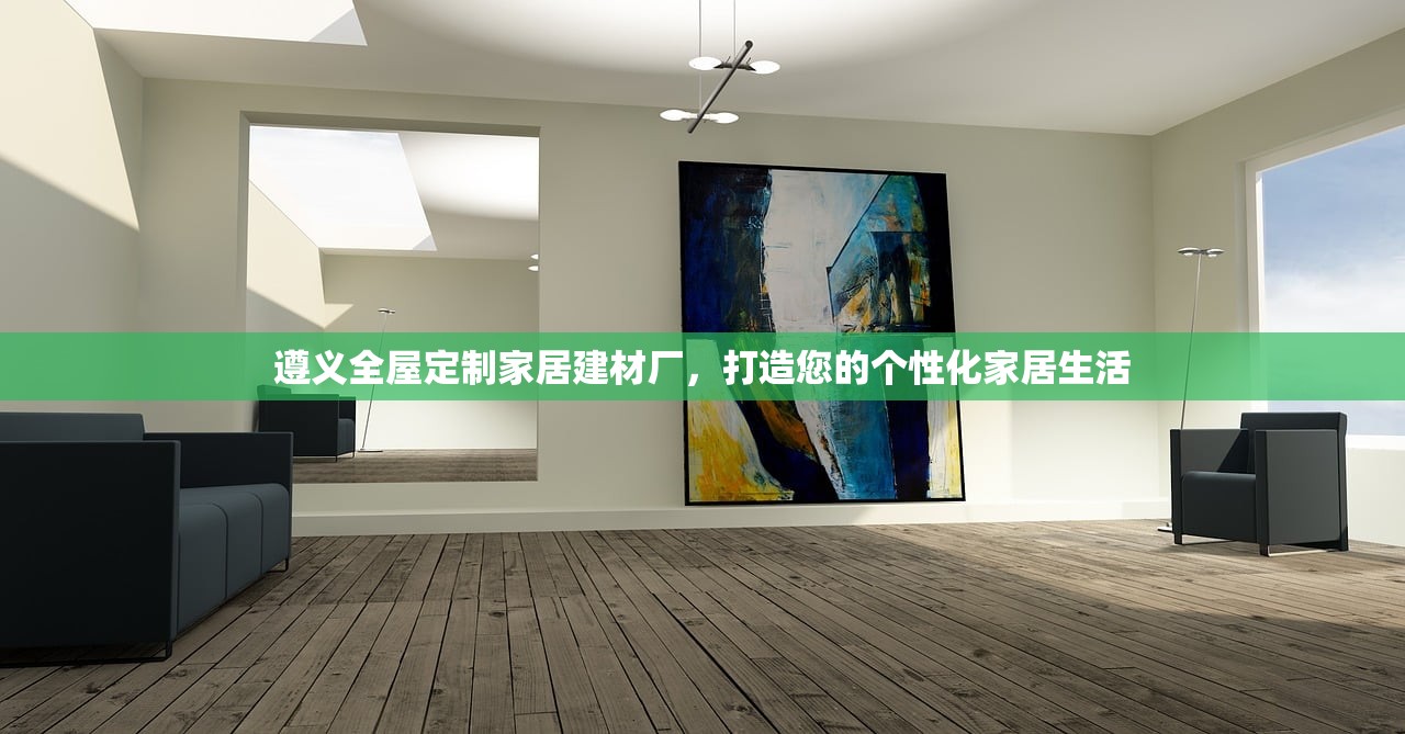 遵义全屋定制家居建材厂，打造您的个性化家居生活