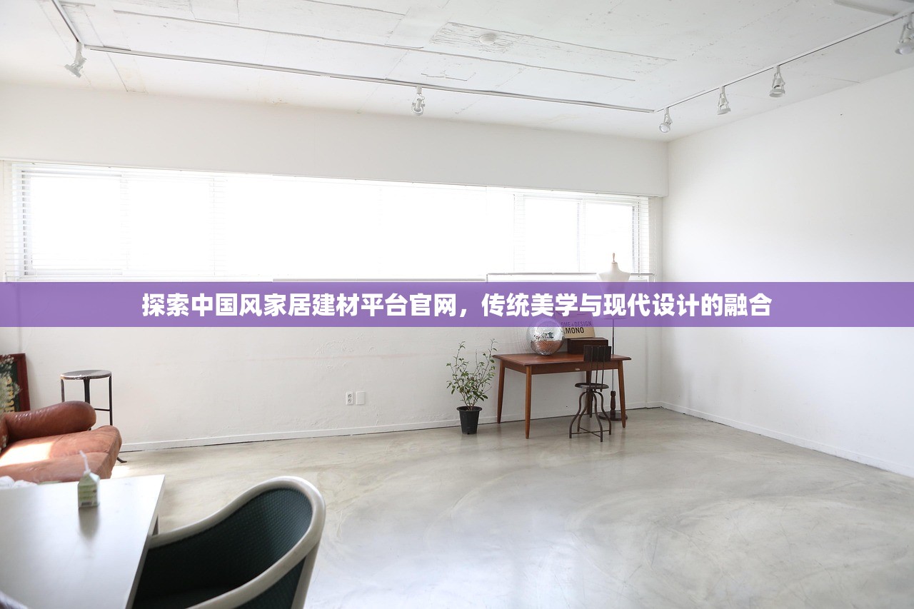 探索中国风家居建材平台官网，传统美学与现代设计的融合