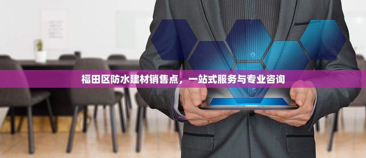 福田区防水建材销售点，一站式服务与专业咨询
