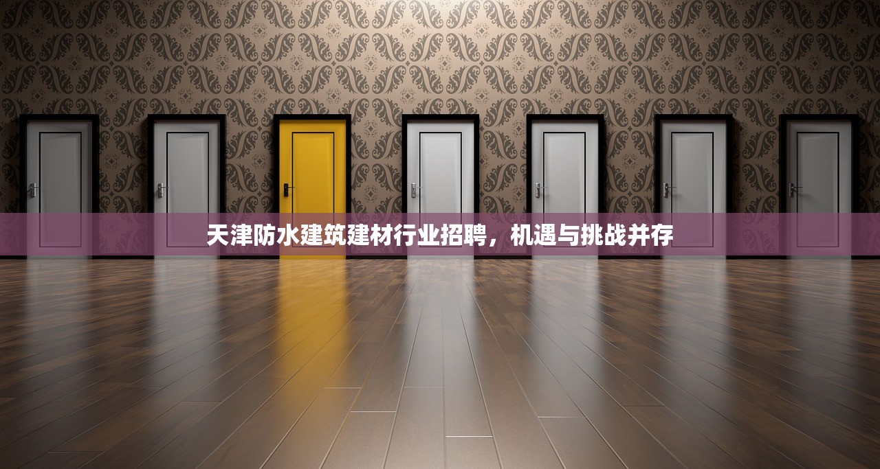 天津防水建筑建材行业招聘，机遇与挑战并存