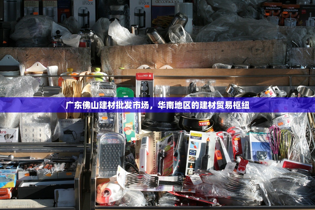 广东佛山建材批发市场，华南地区的建材贸易枢纽